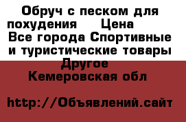 Обруч с песком для похудения.  › Цена ­ 500 - Все города Спортивные и туристические товары » Другое   . Кемеровская обл.